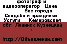 фотограф и  видеооператор › Цена ­ 2 000 - Все города Свадьба и праздники » Услуги   . Кемеровская обл.,Ленинск-Кузнецкий г.